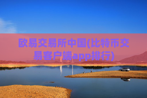 欧易交易所中国(比特币交易客户端app排行)