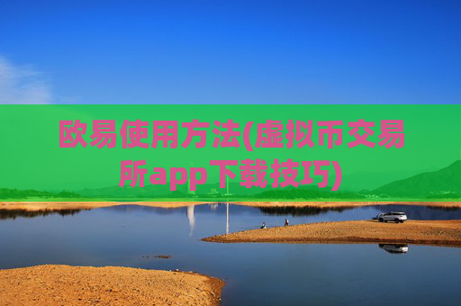 欧易使用方法(虚拟币交易所app下载技巧)
