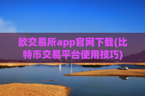 欧交易所app官网下载(比特币交易平台使用技巧)