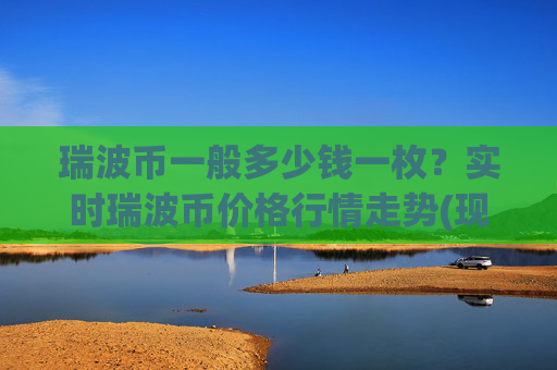 瑞波币一般多少钱一枚?实时瑞波币价格行情走势(现价16.367元)