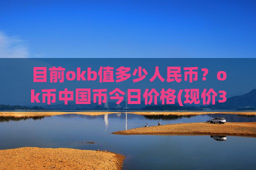 目前okb值多少人民币？ok币中国币今日价格(现价331.174元)