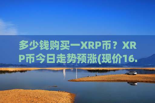 多少钱购买一XRP币?XRP币今日走势预涨(现价16.3984元)