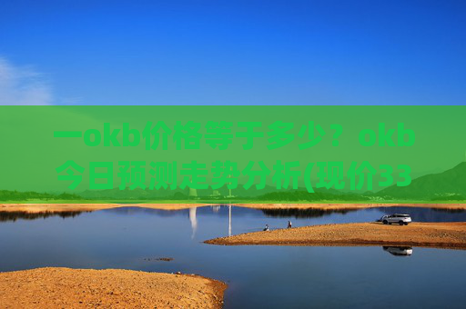 一okb价格等于多少?okb今日预测走势分析(现价330.251元)