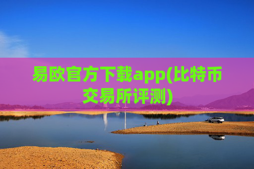 易欧官方下载app(比特币交易所评测)