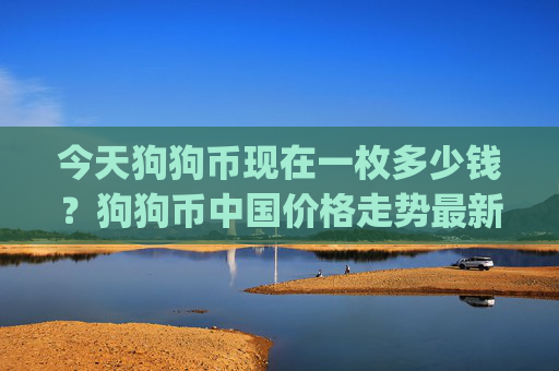 今天狗狗币现在一枚多少钱？狗狗币中国价格走势最新(现价2.2766元)