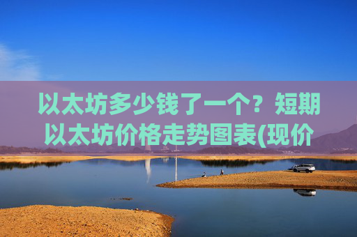 以太坊多少钱了一个?短期以太坊价格走势图表(现价25014.05元)