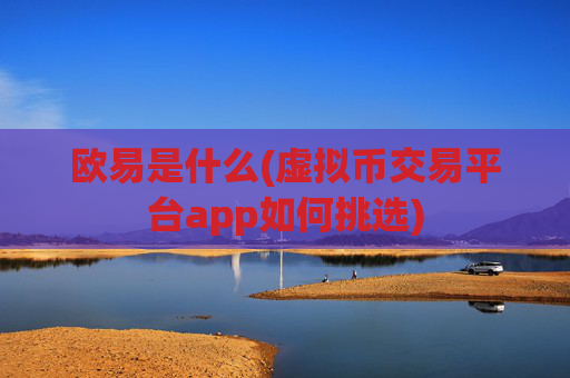 欧易是什么(虚拟币交易平台app如何挑选)