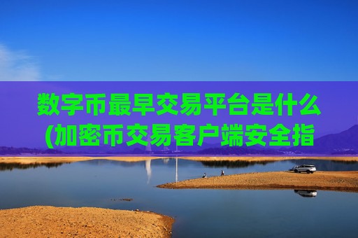数字币最早交易平台是什么(加密币交易客户端安全指南)