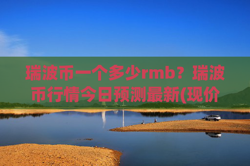 瑞波币一个多少rmb？瑞波币行情今日预测最新(现价16.3334元)