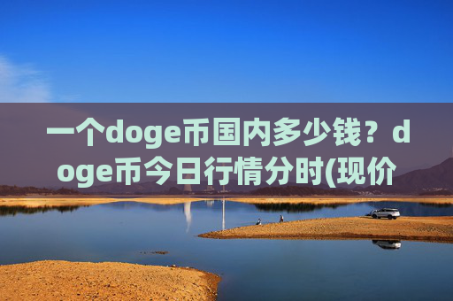 一个doge币国内多少钱?doge币今日行情分时(现价2.2715元)