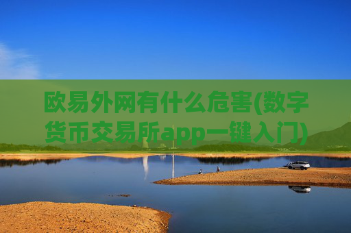 欧易外网有什么危害(数字货币交易所app一键入门)