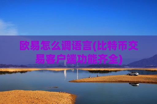 欧易怎么调语言(比特币交易客户端功能齐全)