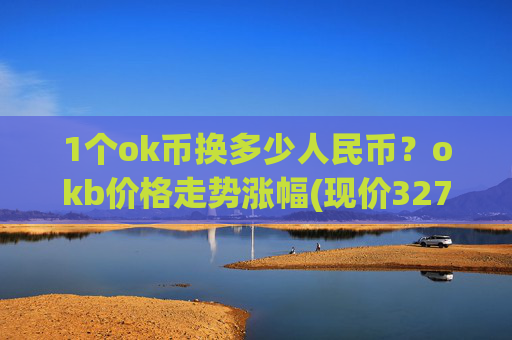 1个ok币换多少人民币?okb价格走势涨幅(现价327.981元)