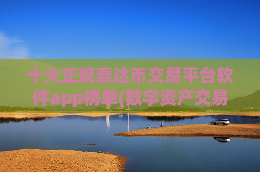 十大正规泰达币交易平台软件app榜单(数字资产交易软件操作攻略)