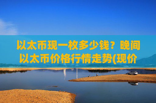 以太币现一枚多少钱?晚间以太币价格行情走势(现价24929.23元)