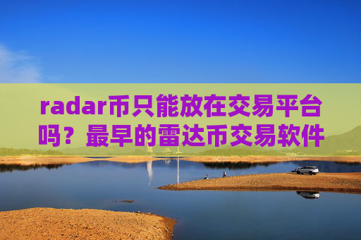 radar币只能放在交易平台吗?最早的雷达币交易软件平台