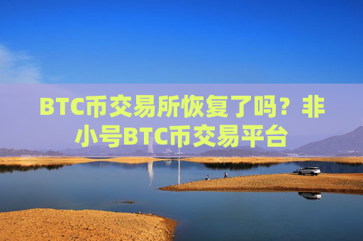 BTC币交易所恢复了吗?非小号BTC币交易平台