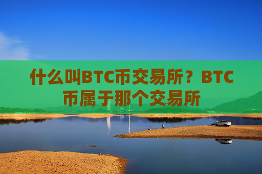 什么叫BTC币交易所?BTC币属于那个交易所