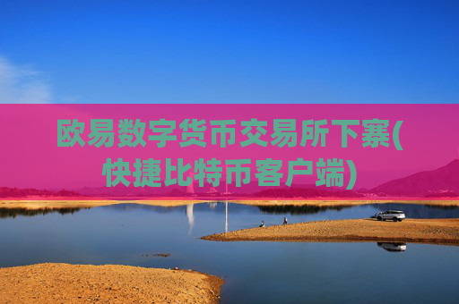 欧易数字货币交易所下寨(快捷比特币客户端)