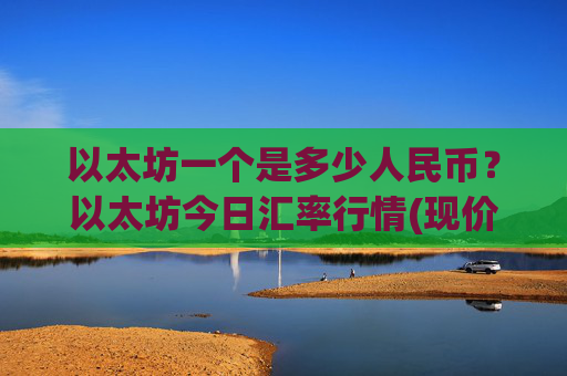 以太坊一个是多少人民币?以太坊今日汇率行情(现价25373.57元)