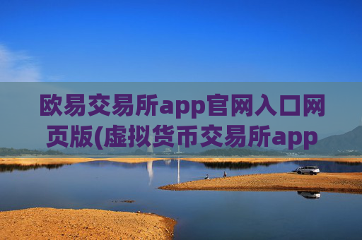欧易交易所app官网入口网页版(虚拟货币交易所app大热)