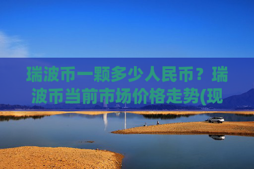 瑞波币一颗多少人民币？瑞波币当前市场价格走势(现价16.3431元)