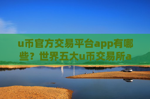 u币官方交易平台app有哪些?世界五大u币交易所app下载