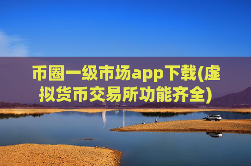 币圈一级市场app下载(虚拟货币交易所功能齐全)