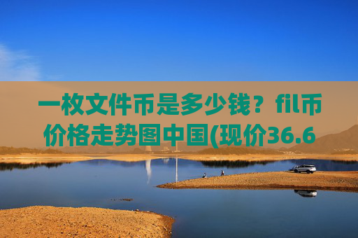 一枚文件币是多少钱？fil币价格走势图中国(现价36.6762元)