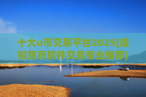 十大u币交易平台2025(虚拟货币软件交易专业推荐)