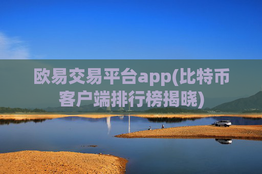 欧易交易平台app(比特币客户端排行榜揭晓)