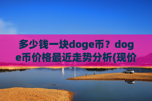 多少钱一块doge币?doge币价格最近走势分析(现价2.3169元)