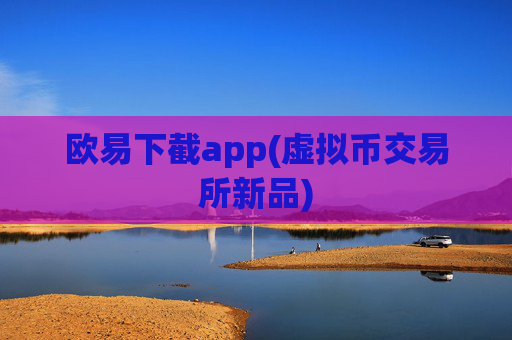 欧易下截app(虚拟币交易所新品)