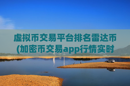虚拟币交易平台排名雷达币(加密币交易app行情实时更新)