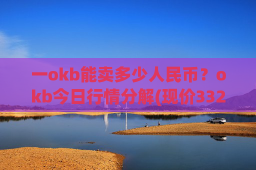 一okb能卖多少人民币？okb今日行情分解(现价332.16元)