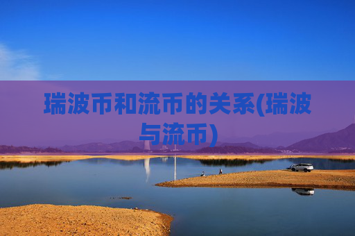 瑞波币和流币的关系(瑞波与流币)