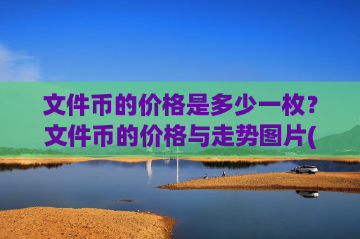 文件币的价格是多少一枚?文件币的价格与走势图片(现价38.3029元)