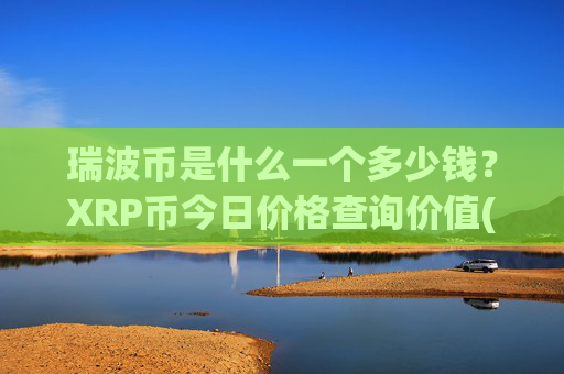 瑞波币是什么一个多少钱?XRP币今日价格查询价值(现价16.6186元)