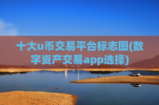 十大u币交易平台标志图(数字资产交易app选择)