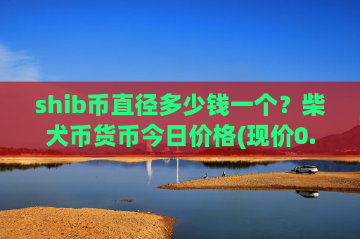 shib币直径多少钱一个？柴犬币货币今日价格(现价0.00016391元)