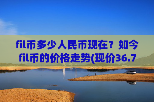 fil币多少人民币现在?如今fil币的价格走势(现价36.7127元)