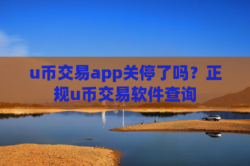 u币交易app关停了吗?正规u币交易软件查询