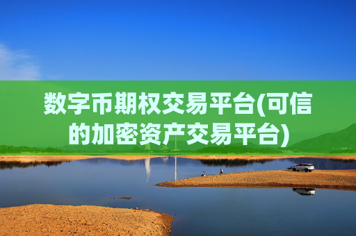 数字币期权交易平台(可信的加密资产交易平台)