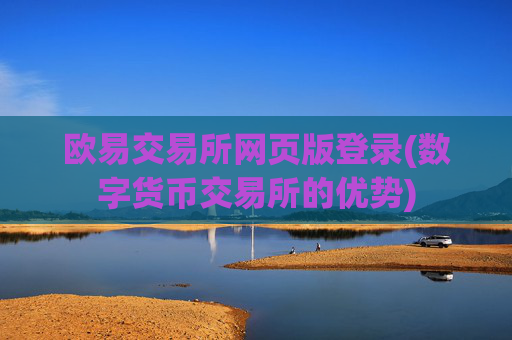 欧易交易所网页版登录(数字货币交易所的优势)