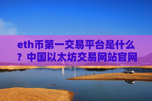 eth币第一交易平台是什么?中国以太坊交易网站官网