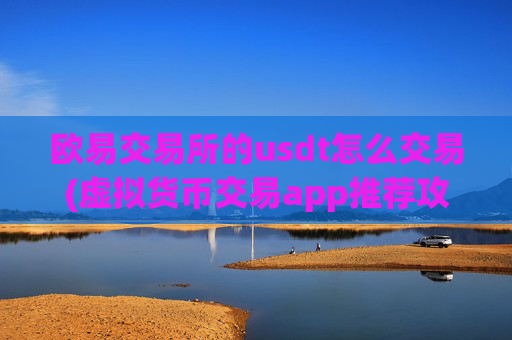欧易交易所的usdt怎么交易(虚拟货币交易app推荐攻略)