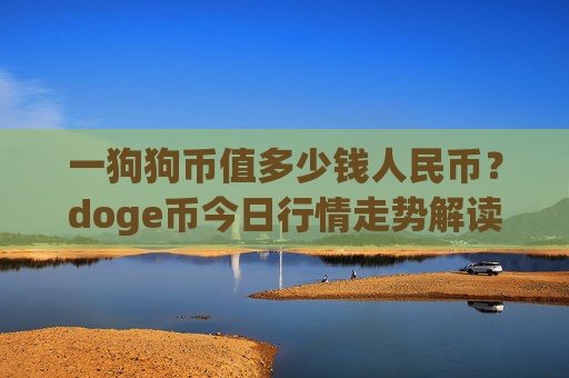 一狗狗币值多少钱人民币?doge币今日行情走势解读(现价2.2771元)