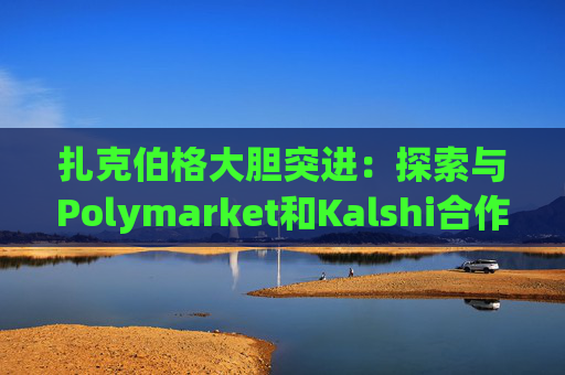 扎克伯格大胆突进:探索与Polymarket和Kalshi合作预测APP