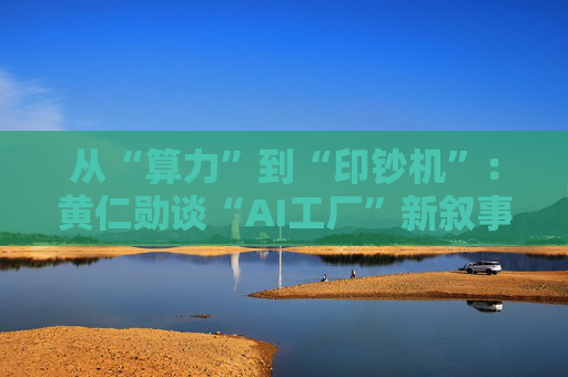 从“算力”到“印钞机”：黄仁勋谈“AI工厂”新叙事 每个Token都是利润