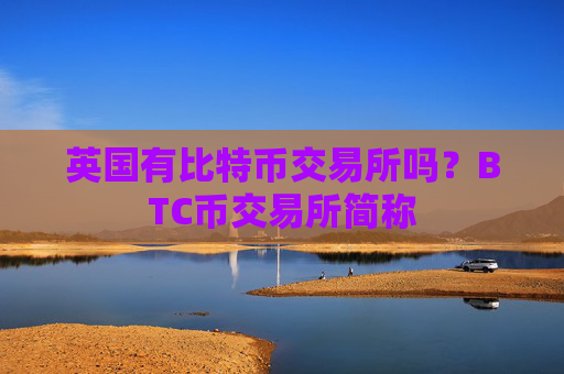 英国有比特币交易所吗?BTC币交易所简称